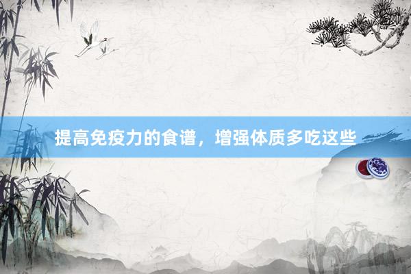 提高免疫力的食谱，增强体质多吃这些